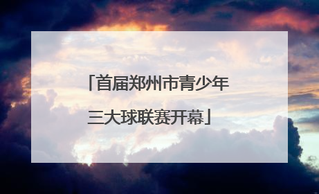 首届郑州市青少年三大球联赛开幕