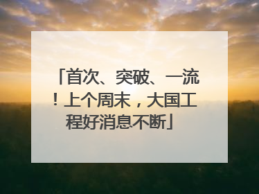 首次、突破、一流！上个周末，大国工程好消息不断