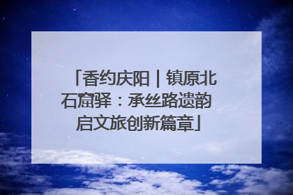 香约庆阳｜镇原北石窟驿：承丝路遗韵 启文旅创新篇章