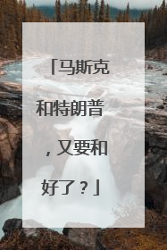 马斯克和特朗普，又要和好了？