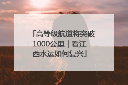 高等级航道将突破1000公里｜看江西水运如何复兴