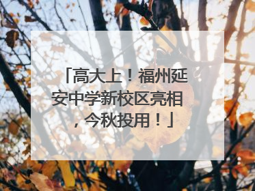 高大上！福州延安中学新校区亮相，今秋投用！