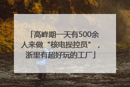 高峰期一天有500余人来做“核电操控员”，浙里有超好玩的工厂
