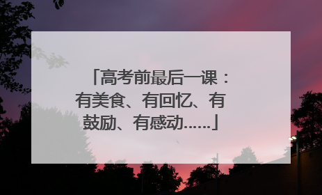 高考前最后一课：有美食、有回忆、有鼓励、有感动……
