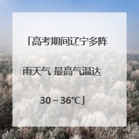 高考期间辽宁多阵雨天气 最高气温达30～36℃