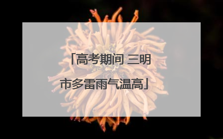 高考期间 三明市多雷雨气温高