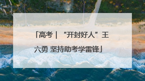 高考｜“开封好人”王六勇 坚持助考学雷锋