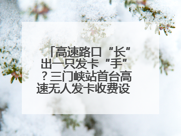 高速路口“长”出一只发卡“手”？三门峡站首台高速无人发卡收费设备投入测试