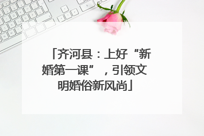 齐河县：上好“新婚第一课”，引领文明婚俗新风尚