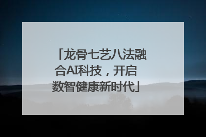 龙骨七艺八法融合AI科技，开启数智健康新时代