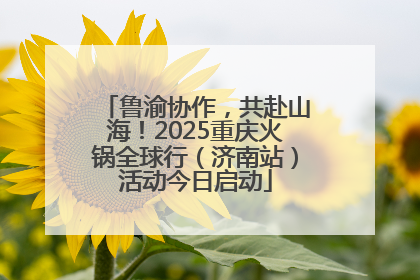 鲁渝协作，共赴山海！2025重庆火锅全球行（济南站）活动今日启动