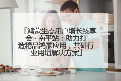 鸿蒙生态用户增长臻享会 · 南平站：助力打造精品鸿蒙应用，共研行业用增解决方案