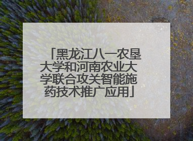 黑龙江八一农垦大学和河南农业大学联合攻关智能施药技术推广应用