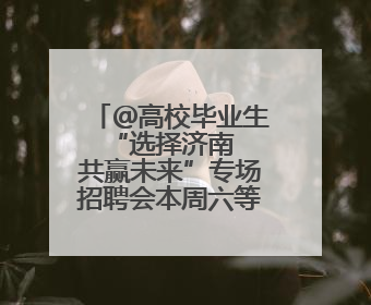 ＠高校毕业生 “选择济南 共赢未来”专场招聘会本周六等您来