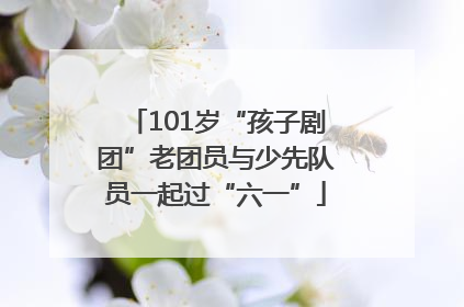 101岁“孩子剧团”老团员与少先队员一起过“六一”
