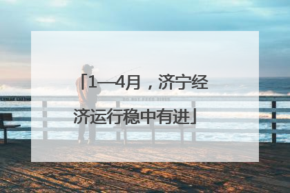 1—4月，济宁经济运行稳中有进