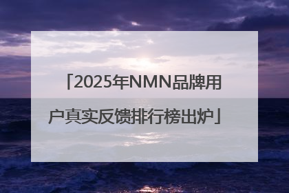 2025年NMN品牌用户真实反馈排行榜出炉