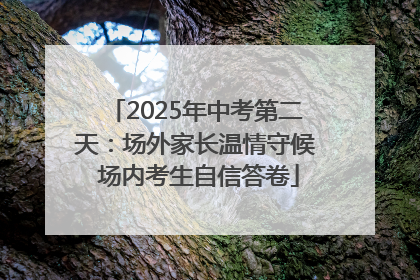 2025年中考第二天：场外家长温情守候 场内考生自信答卷