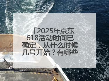 2025年京东618活动时间已确定，从什么时候几号开始？有哪些优惠活动？