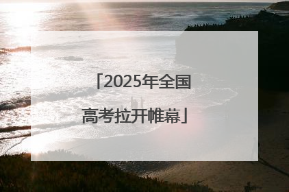 2025年全国高考拉开帷幕