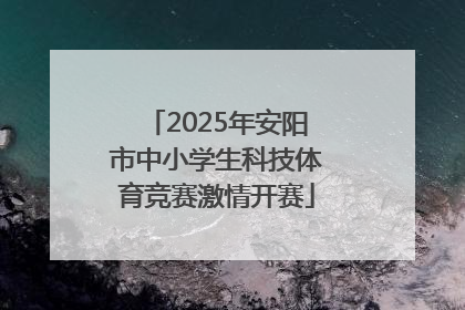 2025年安阳市中小学生科技体育竞赛激情开赛