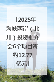 2025年海峡两岸（北川）投资推介会6个项目签约12.77亿元