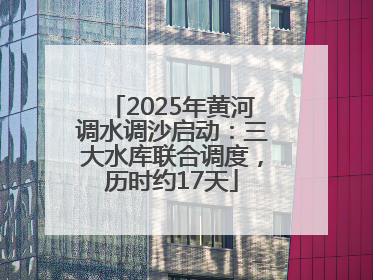 2025年黄河调水调沙启动：三大水库联合调度，历时约17天