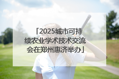 2025城市可持续农业学术技术交流会在郑州惠济举办