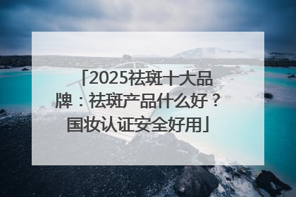 2025祛斑十大品牌：祛斑产品什么好？国妆认证安全好用