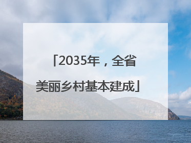 2035年，全省美丽乡村基本建成