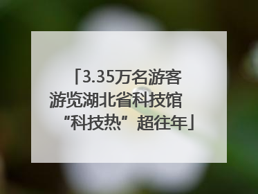 3.35万名游客游览湖北省科技馆 “科技热”超往年
