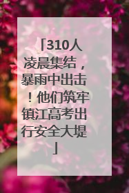 310人凌晨集结，暴雨中出击！他们筑牢镇江高考出行安全大堤