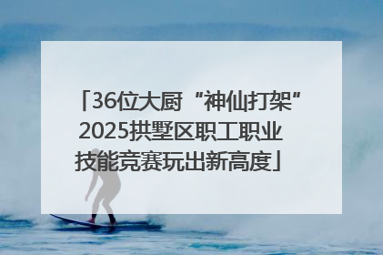 36位大厨“神仙打架” 2025拱墅区职工职业技能竞赛玩出新高度