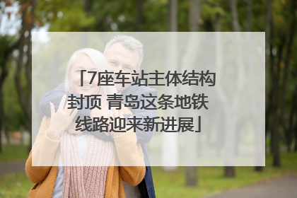 7座车站主体结构封顶 青岛这条地铁线路迎来新进展