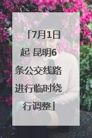 7月1日起 昆明6条公交线路进行临时绕行调整
