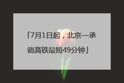 7月1日起，北京—承德高铁最短49分钟