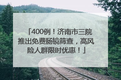 400例！济南市三院推出免费肠镜筛查，高风险人群限时优惠！