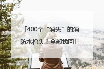 400个“消失”的消防水枪头！全部找回