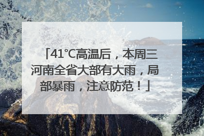 41℃高温后，本周三河南全省大部有大雨，局部暴雨，注意防范！