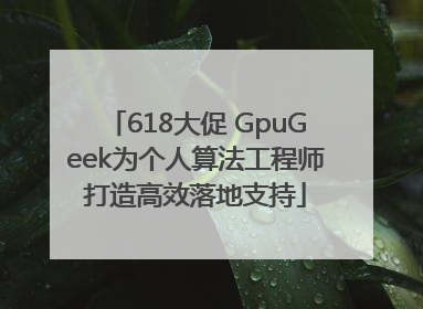 618大促 GpuGeek为个人算法工程师打造高效落地支持