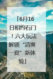 6月16日相约石门！六大玩法解锁“清爽一夏”新体验