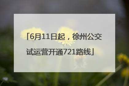 6月11日起，徐州公交试运营开通721路线