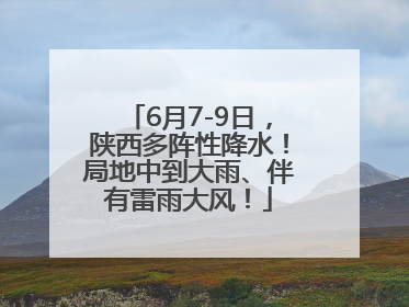 6月7-9日，陕西多阵性降水！局地中到大雨、伴有雷雨大风！