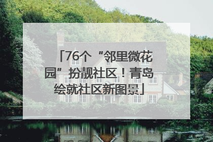 76个“邻里微花园”扮靓社区！青岛绘就社区新图景