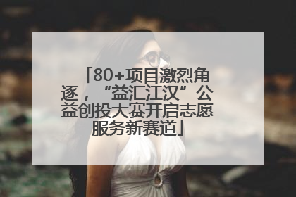 80+项目激烈角逐，“益汇江汉”公益创投大赛开启志愿服务新赛道