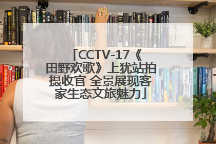 CCTV-17《田野欢歌》上犹站拍摄收官 全景展现客家生态文旅魅力