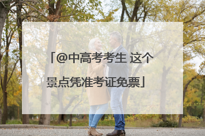 @中高考考生 这个景点凭准考证免票
