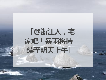 @浙江人，宅家吧！暴雨将持续至明天上午