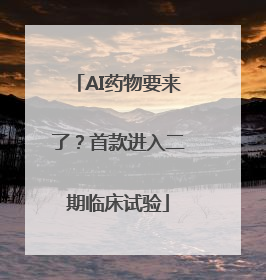 AI药物要来了？首款进入二期临床试验