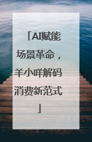 AI赋能场景革命，羊小咩解码消费新范式